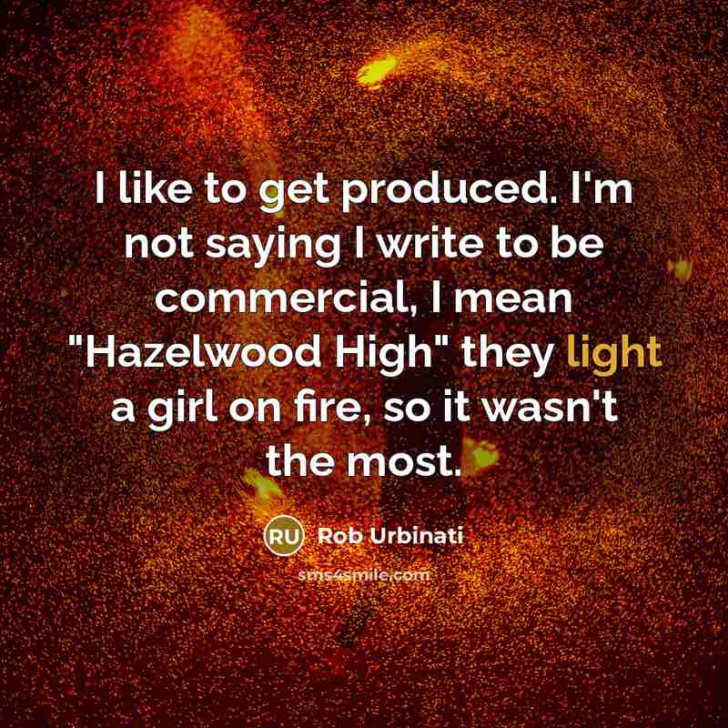 “I like to get produced. I'm not saying I write…” quote by Rob Urbinati