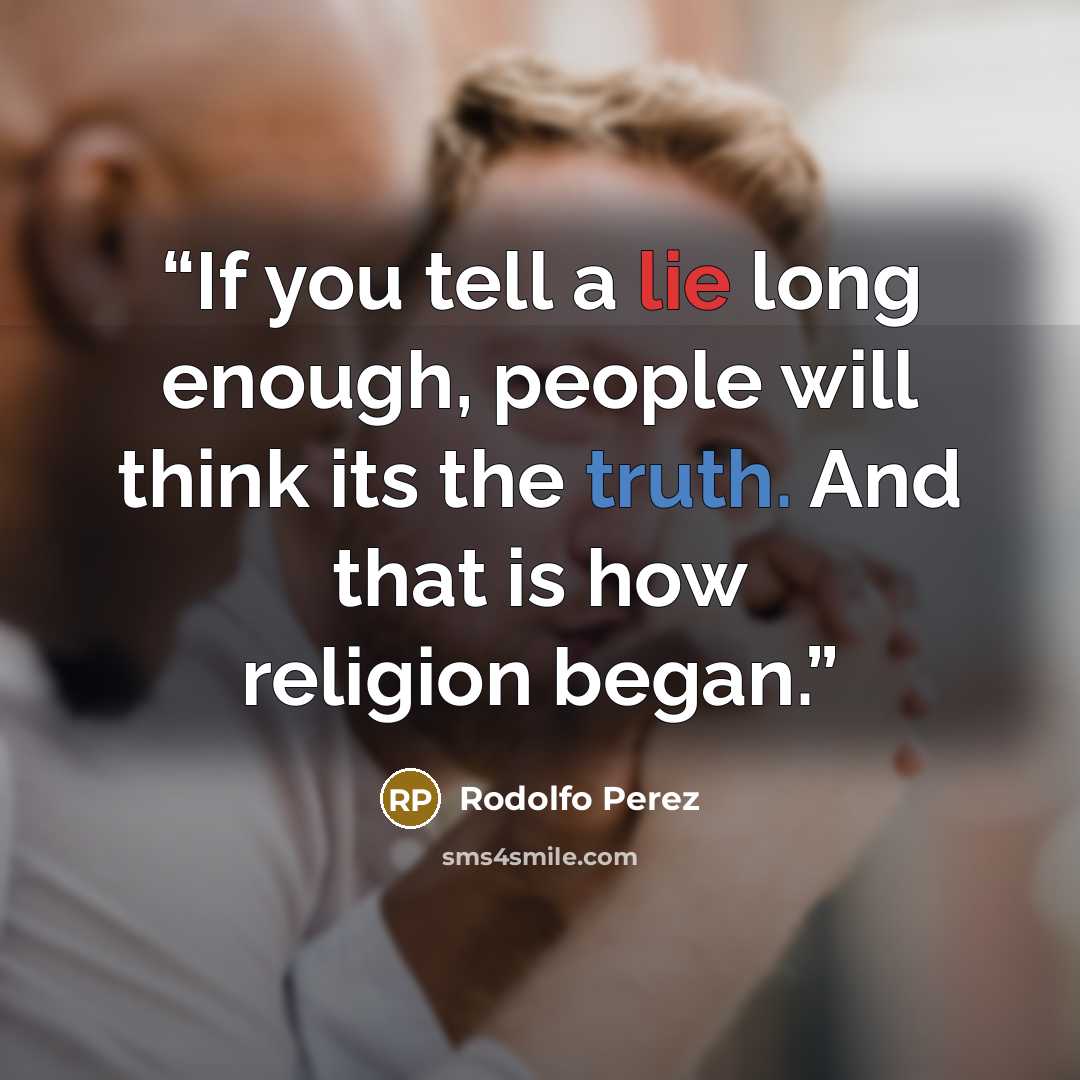 “If you tell a lie long enough, people will think its the truth. And that is how religion began.” quote by Rodolfo Perez