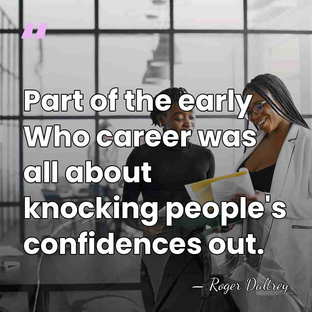 Part of the early Who career was all about knocking people's confidences&hellip; - Roger Daltrey