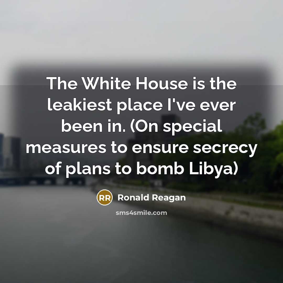“The White House is the leakiest place I've ever been…” quote by Ronald Reagan