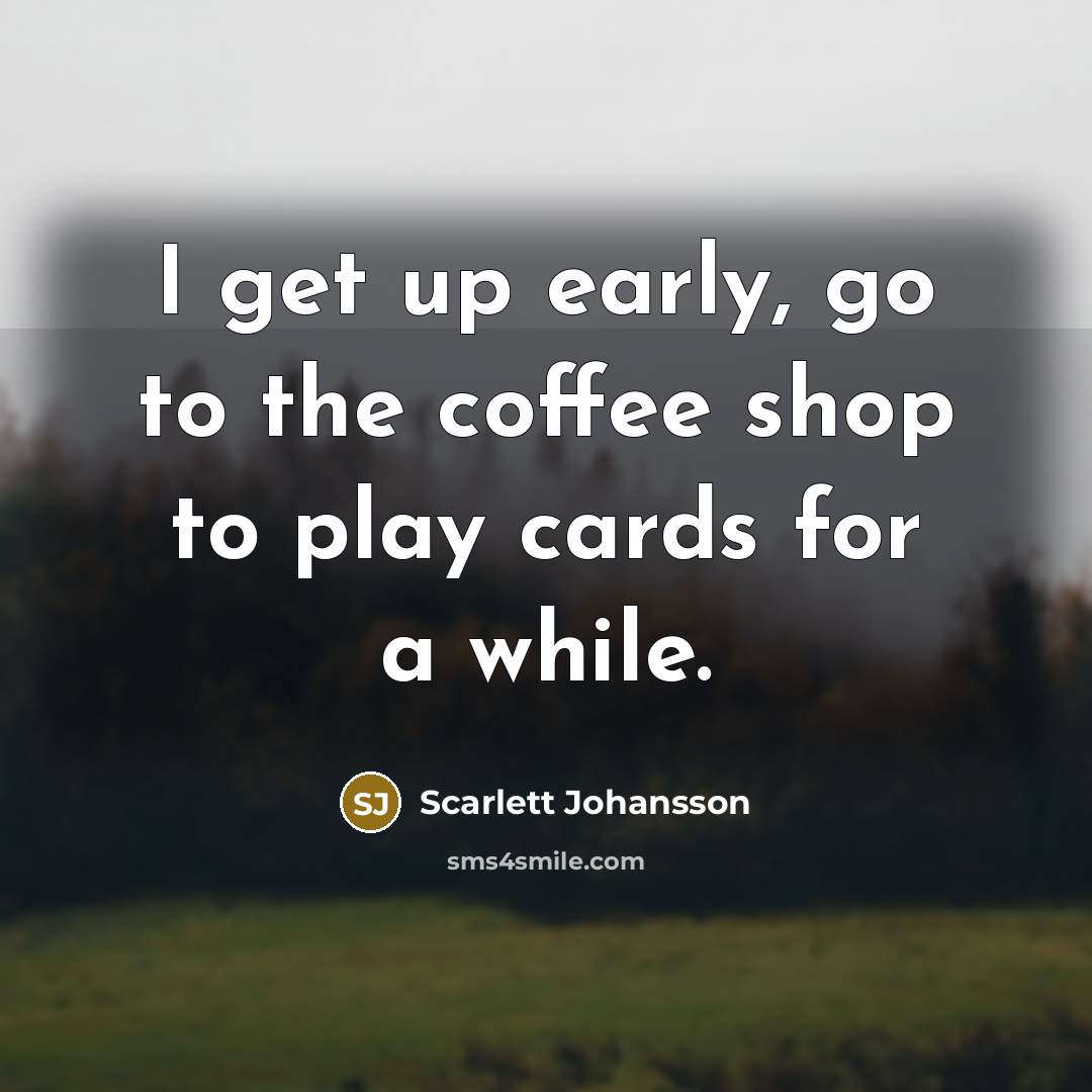 “I get up early, go to the coffee shop to…” quote by Scarlett Johansson