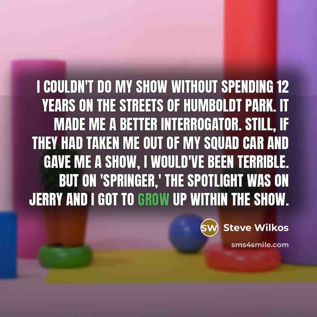 “I couldn't do my show without spending 12 years on…” quote by Steve Wilkos