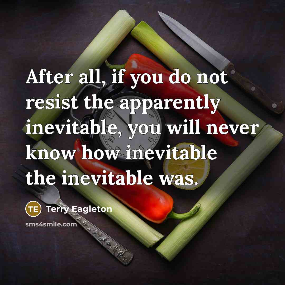 “After all, if you do not resist the apparently inevitable,…” quote by Terry Eagleton