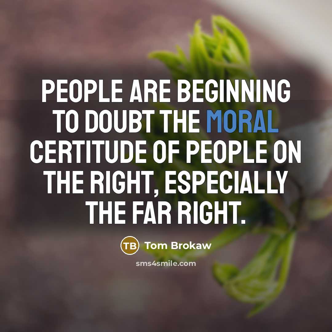 “People are beginning to doubt the moral certitude of people…” quote by Tom Brokaw