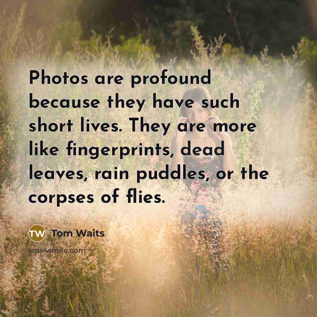 “Photos are profound because they have such short lives. They…” quote by Tom Waits