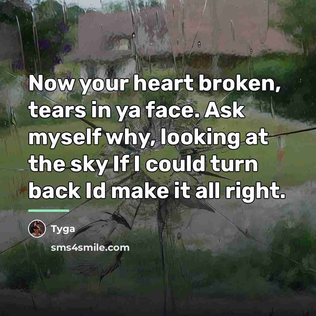 “Now your heart broken, tears in ya face. Ask myself…” quote by Tyga