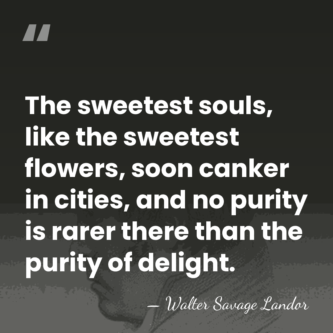 The sweetest souls, like the sweetest flowers, soon canker in cities, and&hellip; - Walter Savage Landor
