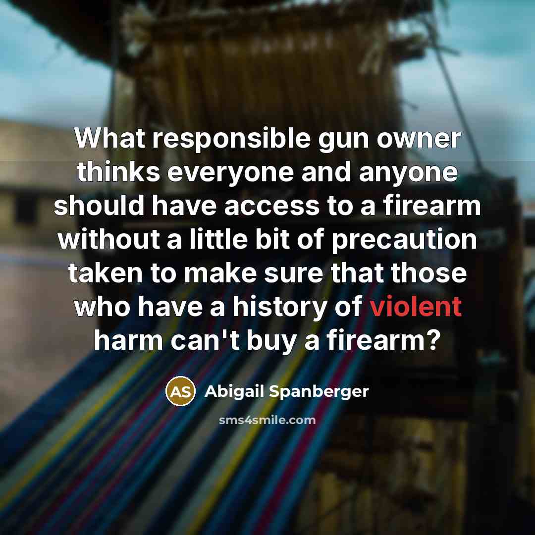 “What responsible gun owner thinks everyone and anyone should have…” quote by Abigail Spanberger