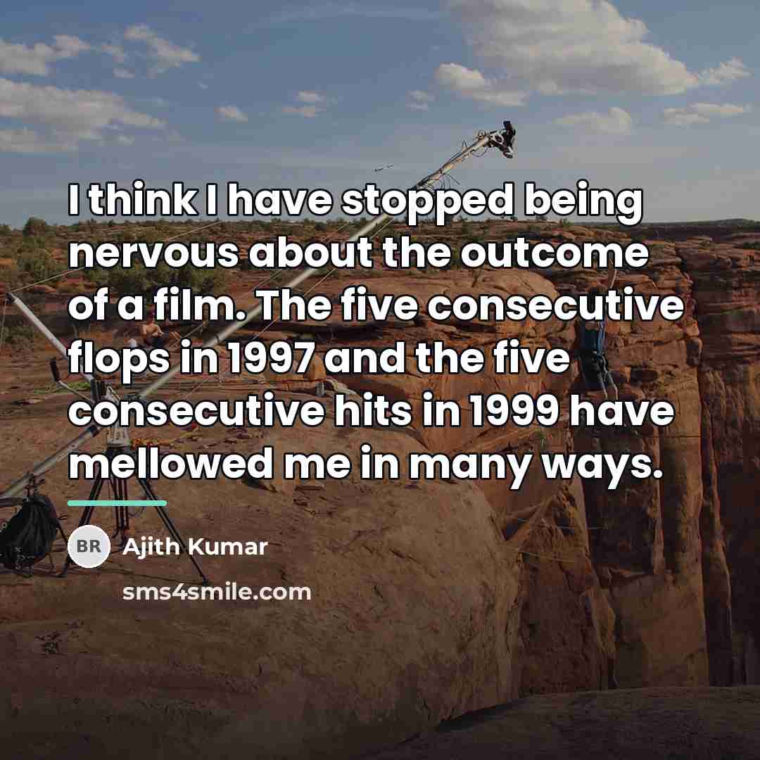 “I think I have stopped being nervous about the outcome…” quote by Ajith Kumar