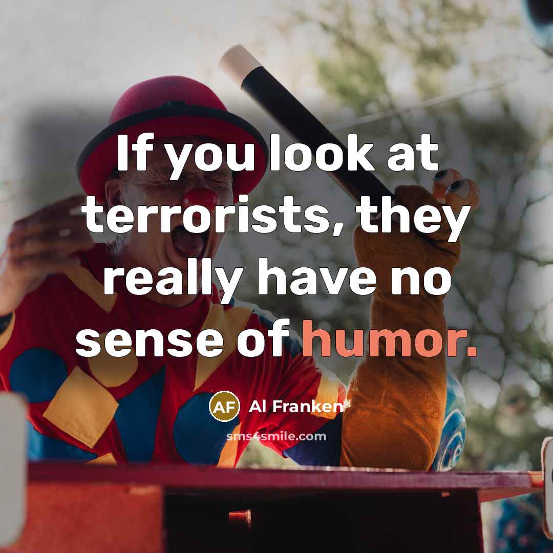 “If you look at terrorists, they really have no sense…” quote by Al Franken