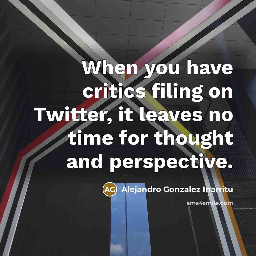 “When you have critics filing on Twitter, it leaves no…” quote by Alejandro Gonzalez Inarritu