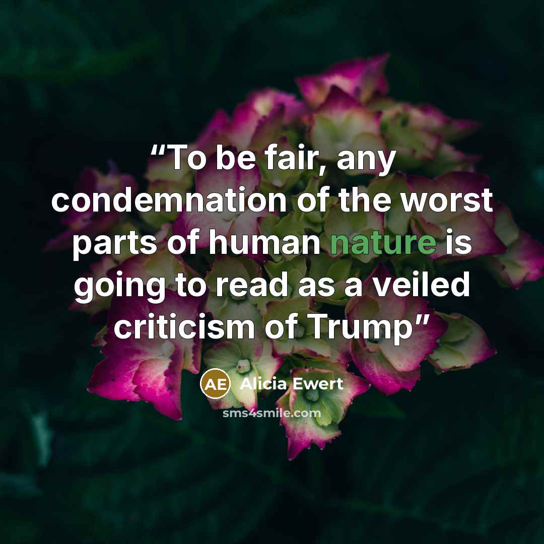 “To be fair, any condemnation of the worst parts of human nature is going to read as a veiled criticism of Trump” quote by Alicia Ewert