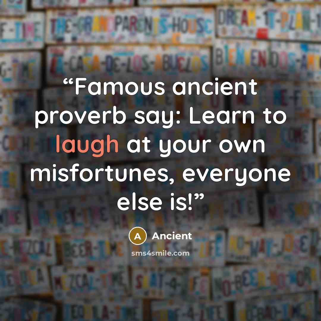 “Famous ancient proverb say: Learn to laugh at your own misfortunes, everyone else is!” quote by Ancient