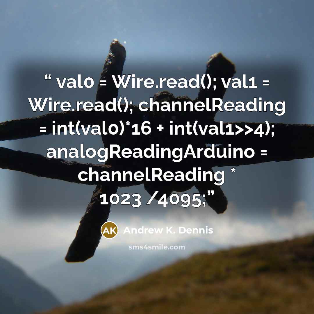 “val0 = Wire.read(); val1 = Wire.read(); channelReading = int(val0)*16 + int(val1>>4); analogReadingArduino = channelReading * 1023 /4095;” quote by Andrew K. Dennis