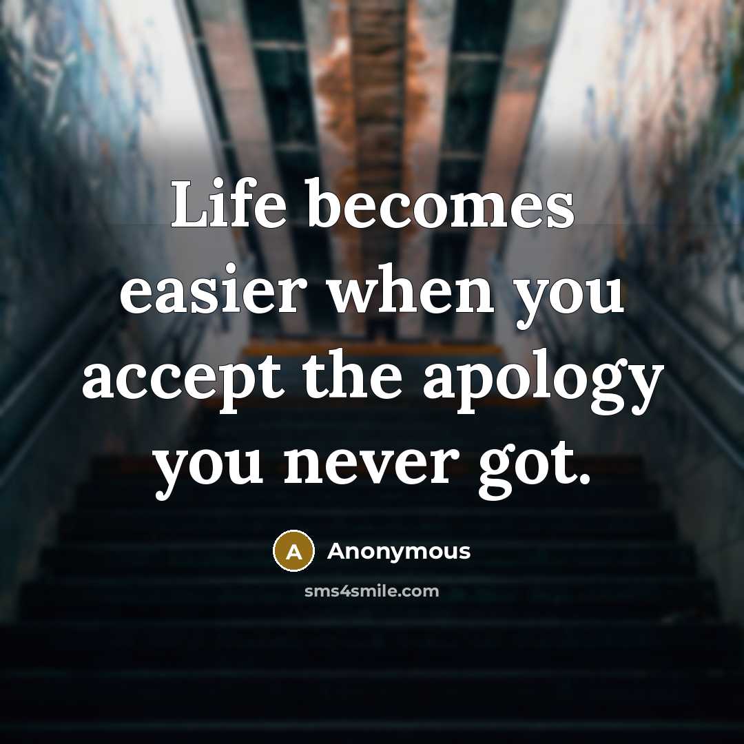“Life becomes easier when you accept the apology you never got.” quote by Anonymous