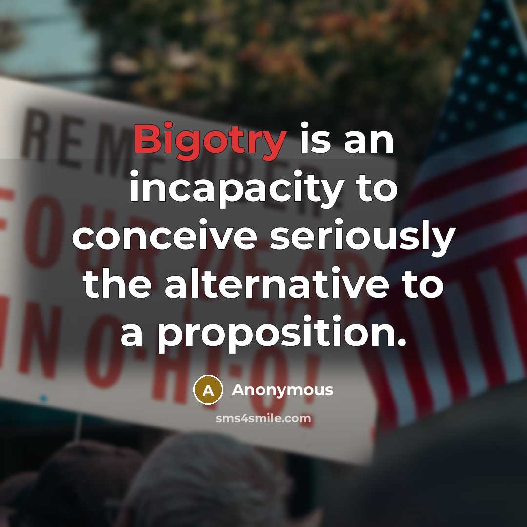 “Bigotry is an incapacity to conceive seriously the alternative to…” quote by Anonymous