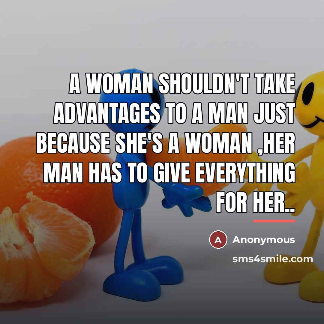 “A Woman Shouldn't take advantages to a man Just Because…” quote by Anonymous