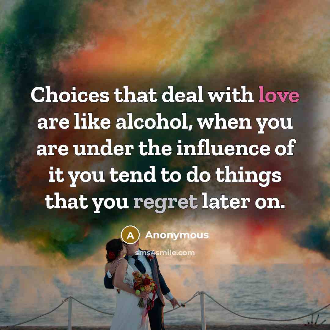 “Choices that deal with love are like alcohol, when you…” quote by Anonymous