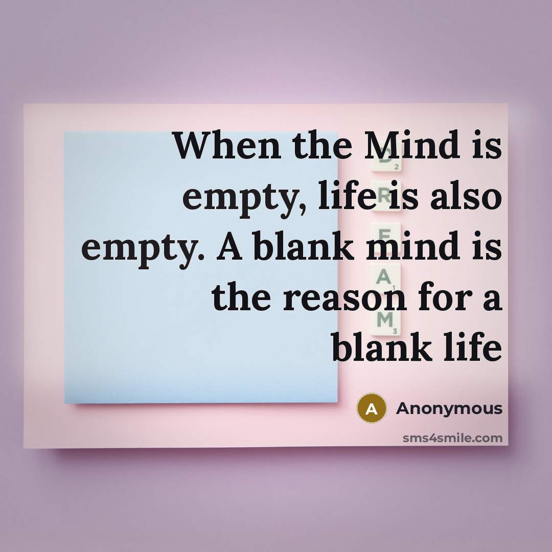 “When the Mind is empty, life is also empty. A blank mind is the reason for a blank life” quote by Anonymous