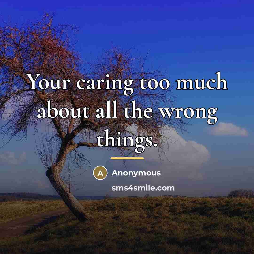 “Your caring too much about all the wrong things.…” quote by Anonymous
