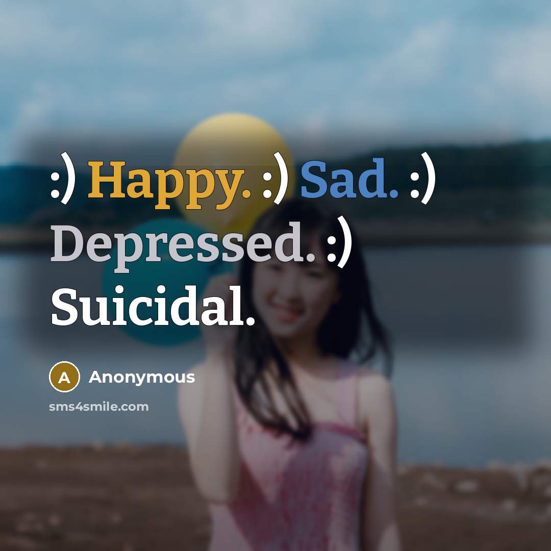 “:) Happy. :) Sad. :) Depressed. :) Suicidal.” quote by Anonymous