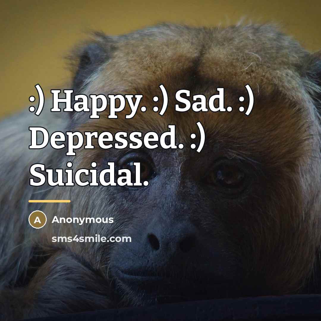 “:) Happy. :) Sad. :) Depressed. :) Suicidal.…” quote by Anonymous