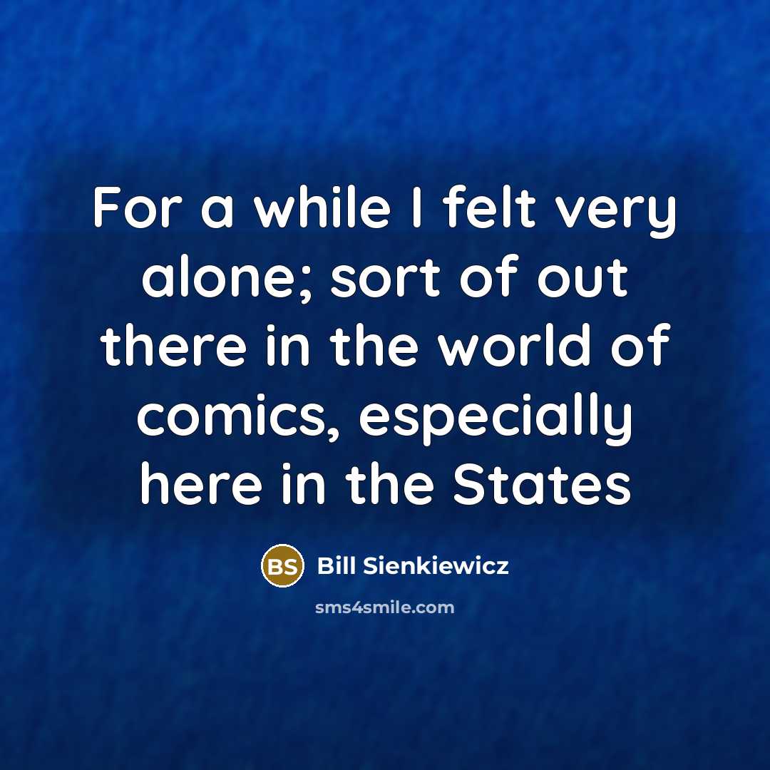 “For a while I felt very alone; sort of out…” quote by Bill Sienkiewicz