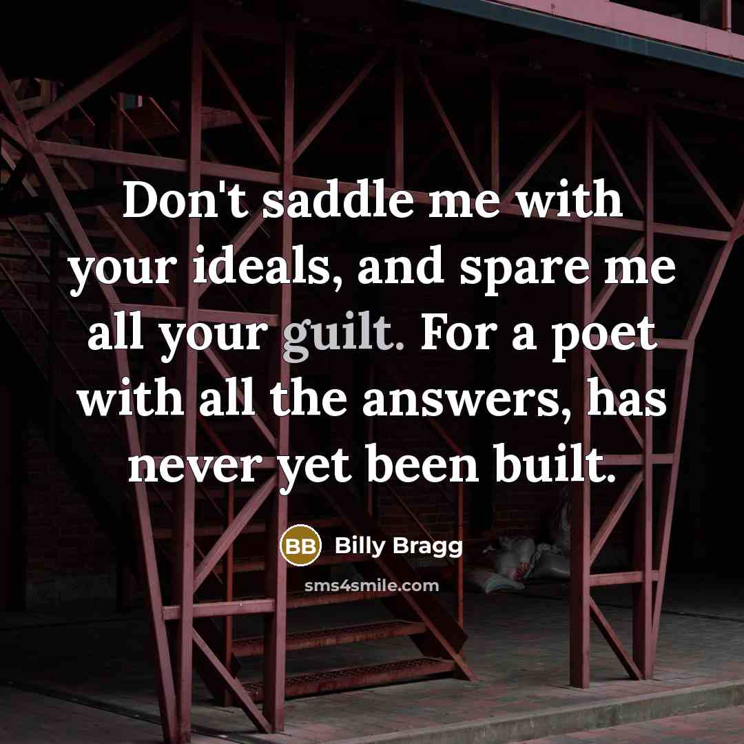 “Don't saddle me with your ideals, and spare me all…” quote by Billy Bragg