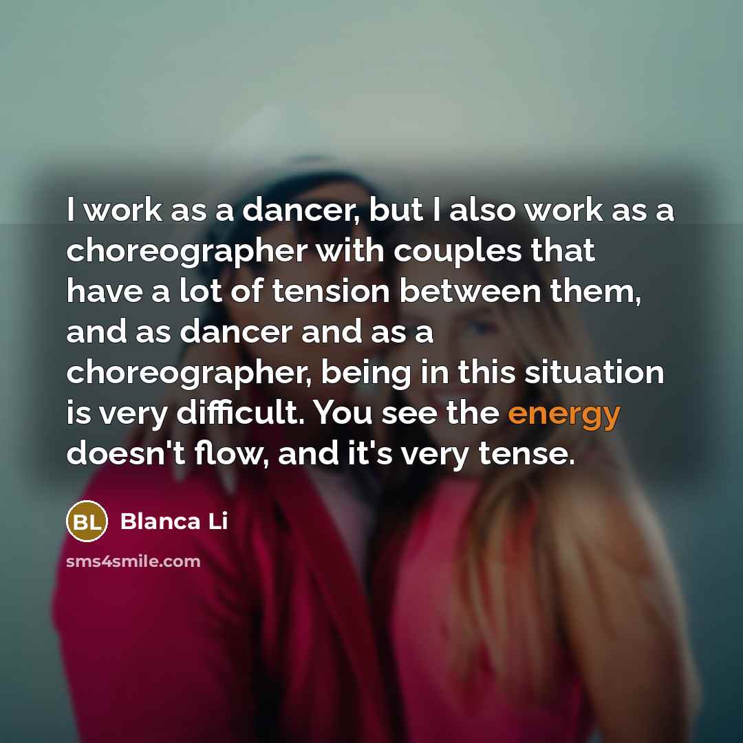 “I work as a dancer, but I also work as a choreographer with couples that have a lot of tension between them, and as dancer and as a choreographer, being in this situation is very difficult. You see the energy doesn't flow, and it's very tense.” quote by Blanca Li