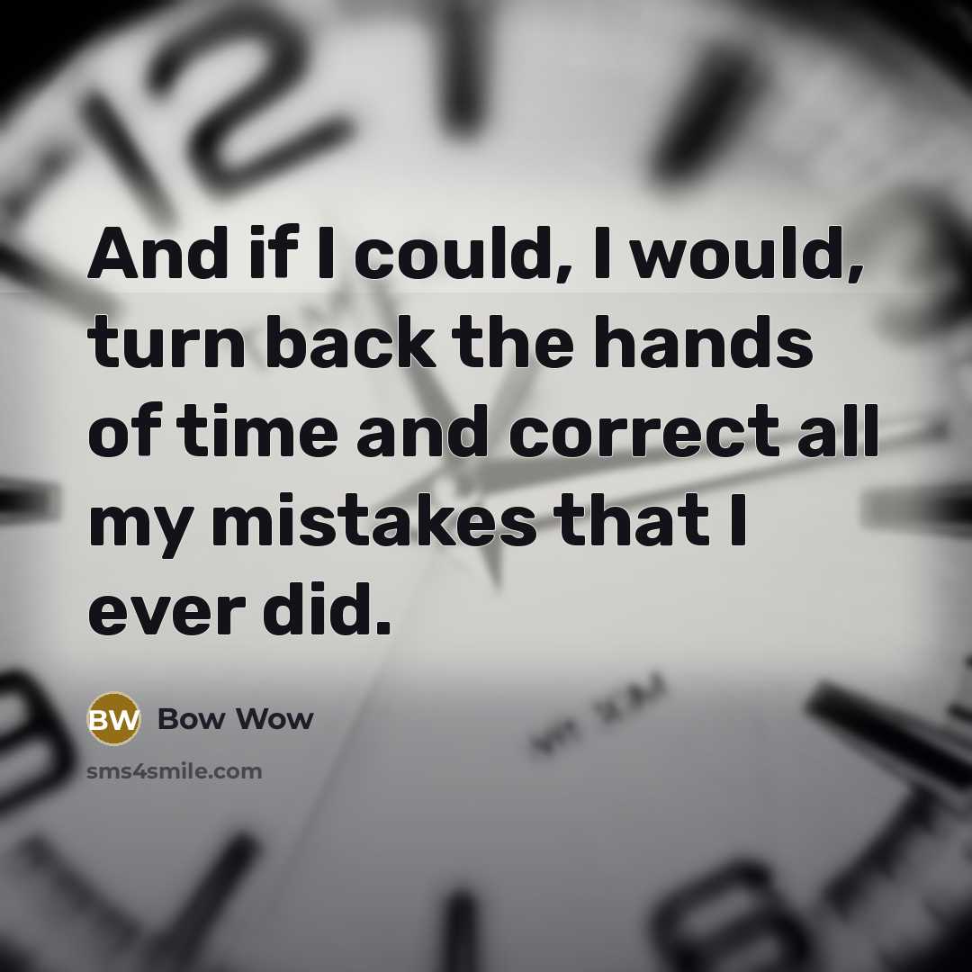 “And if I could, I would, turn back the hands of time and correct all my mistakes that I ever did.” quote by Bow Wow