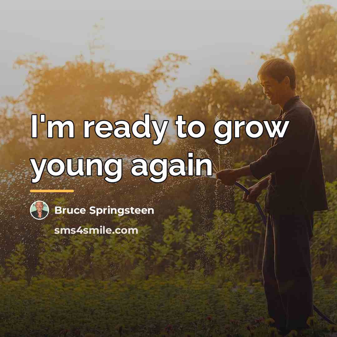 “I'm ready to grow young again…” quote by Bruce Springsteen