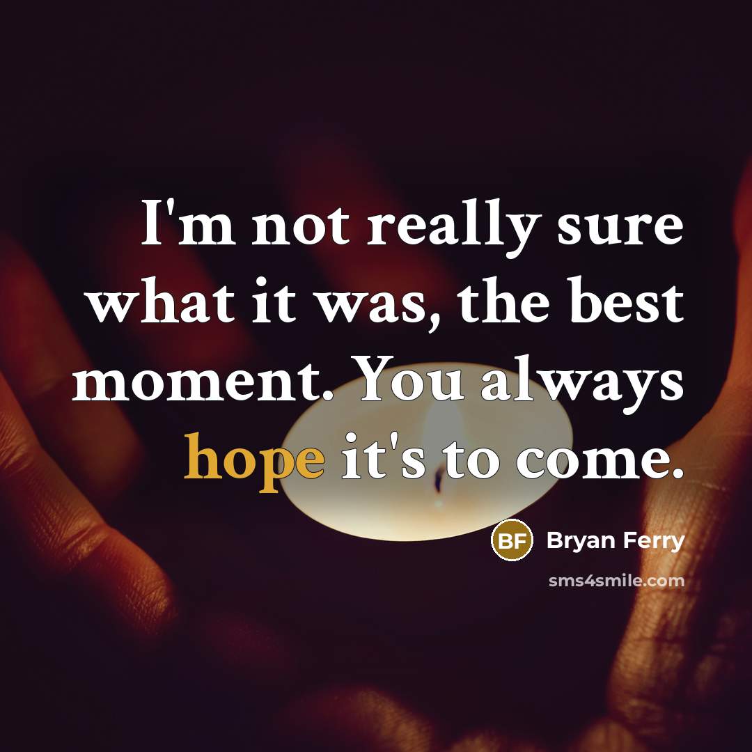“I'm not really sure what it was, the best moment. You always hope it's to come.” quote by Bryan Ferry