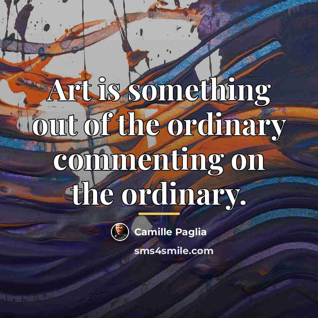 “Art is something out of the ordinary commenting on the…” quote by Camille Paglia