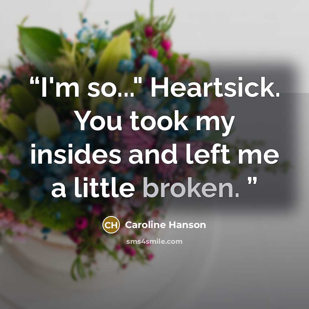 “I'm so..." Heartsick. You took my insides and left me a little broken.” quote by Caroline Hanson