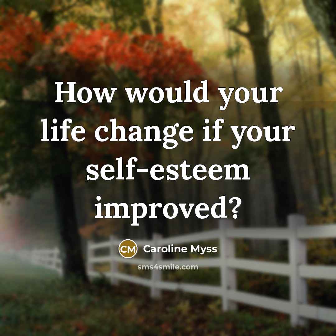 “How would your life change if your self-esteem improved?…” quote by Caroline Myss