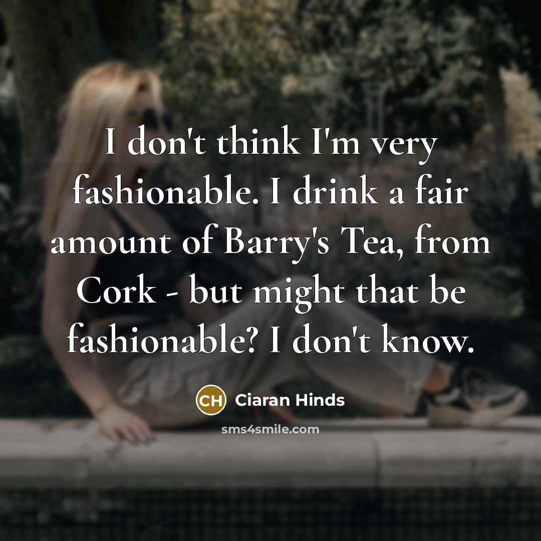 “I don't think I'm very fashionable. I drink a fair…” quote by Ciaran Hinds