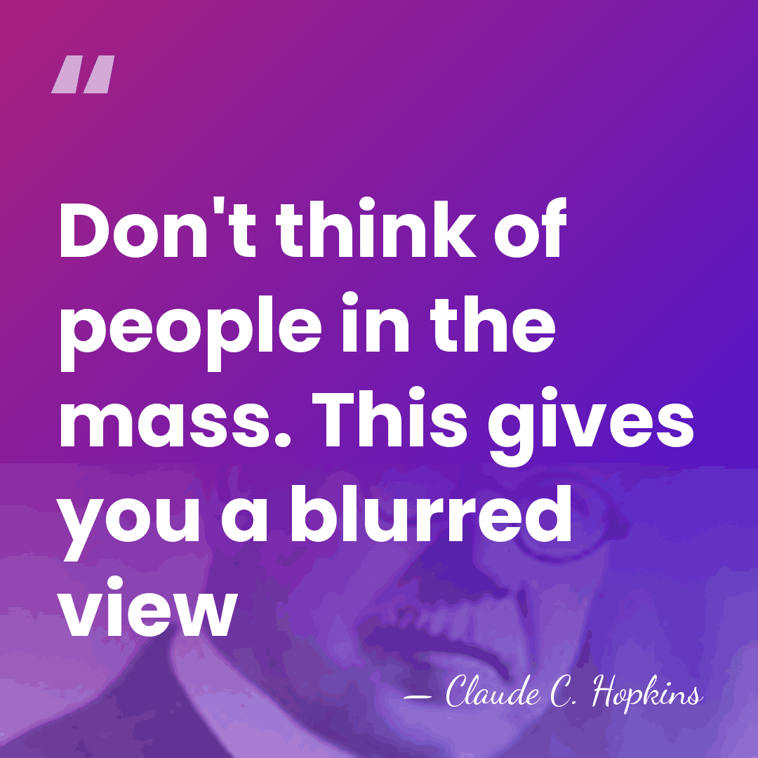 Don't think of people in the mass. This gives you a blurred&hellip; - Claude C. Hopkins