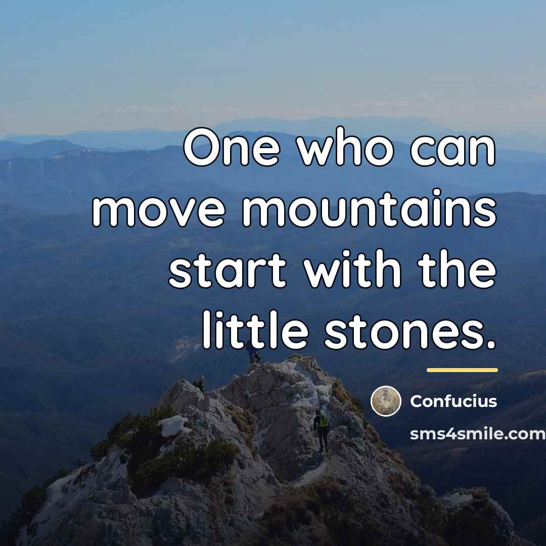 “One who can move mountains start with the little stones.…” quote by Confucius