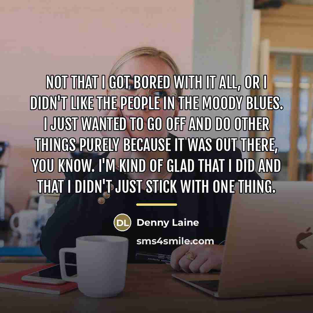 “Not that I got bored with it all, or I…” quote by Denny Laine