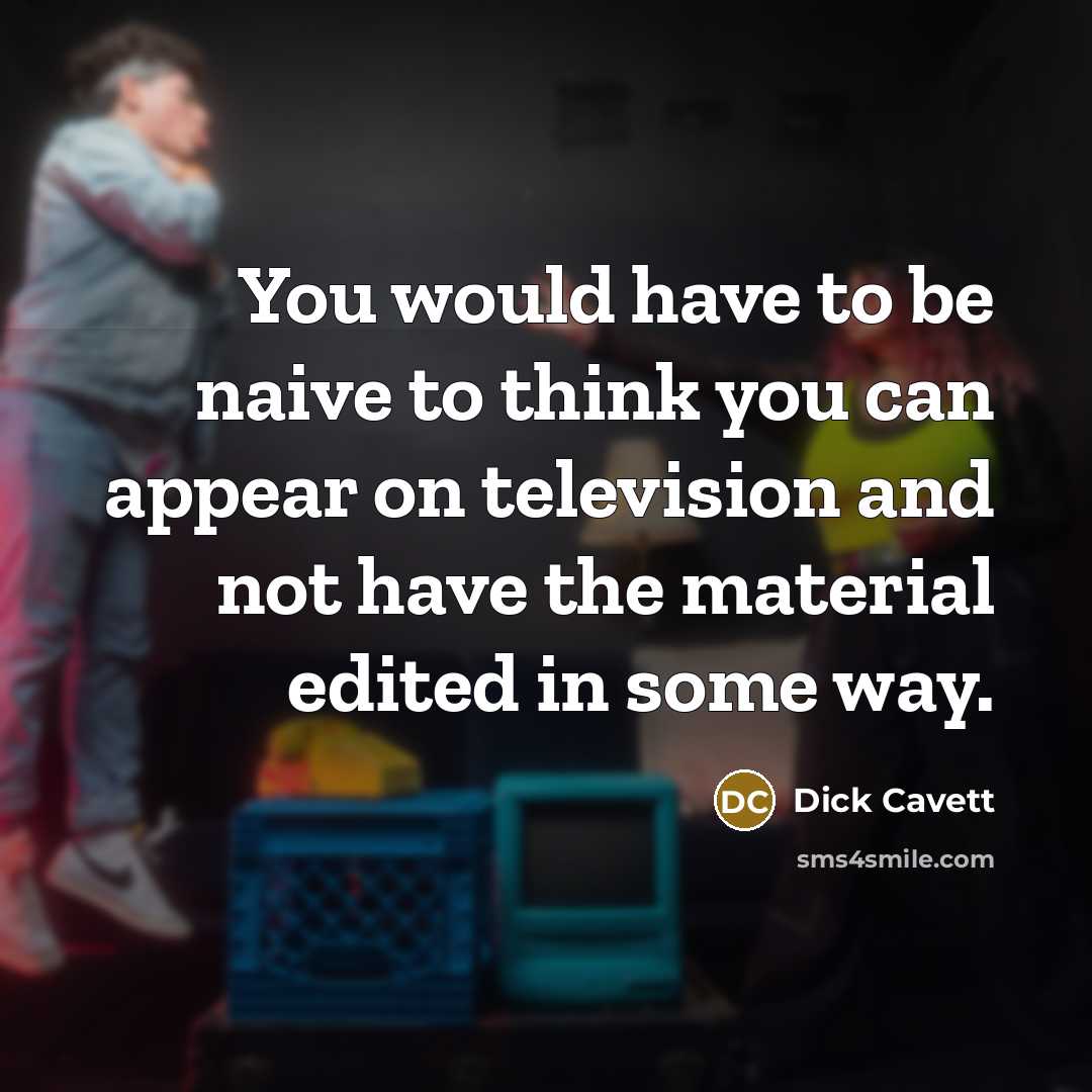 “You would have to be naive to think you can…” quote by Dick Cavett