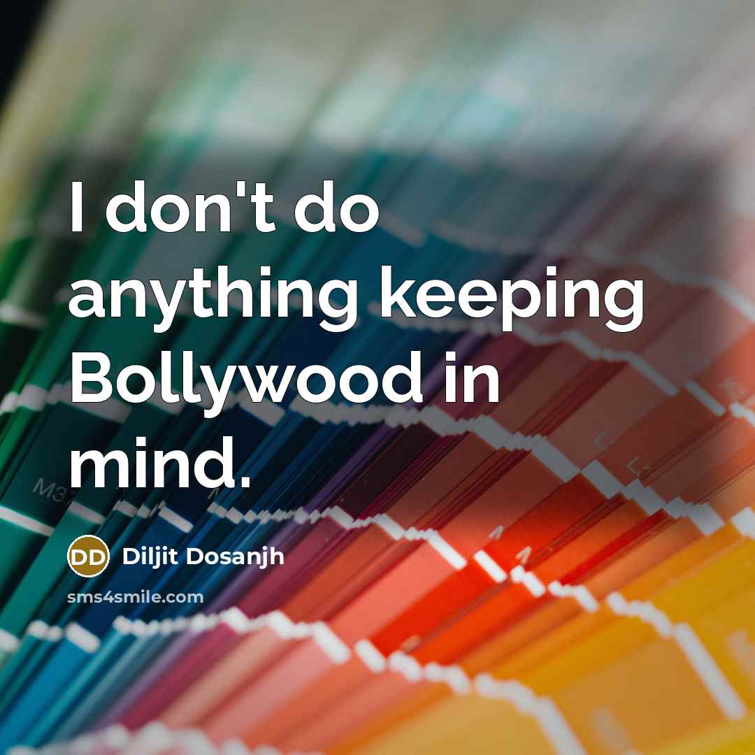 “I don't do anything keeping Bollywood in mind.…” quote by Diljit Dosanjh