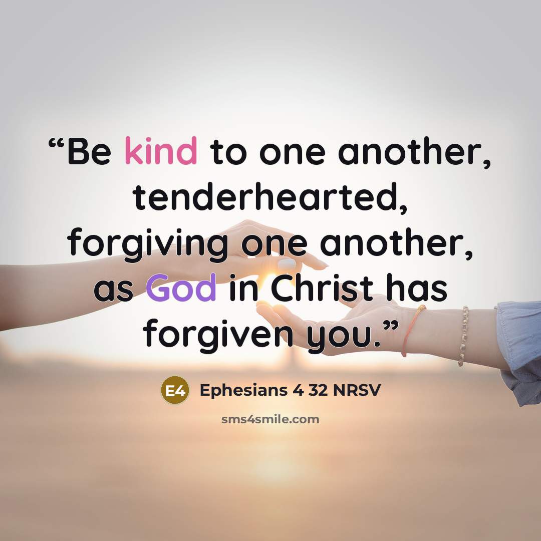 “Be kind to one another, tenderhearted, forgiving one another, as God in Christ has forgiven you.” quote by Ephesians 4 32 NRSV
