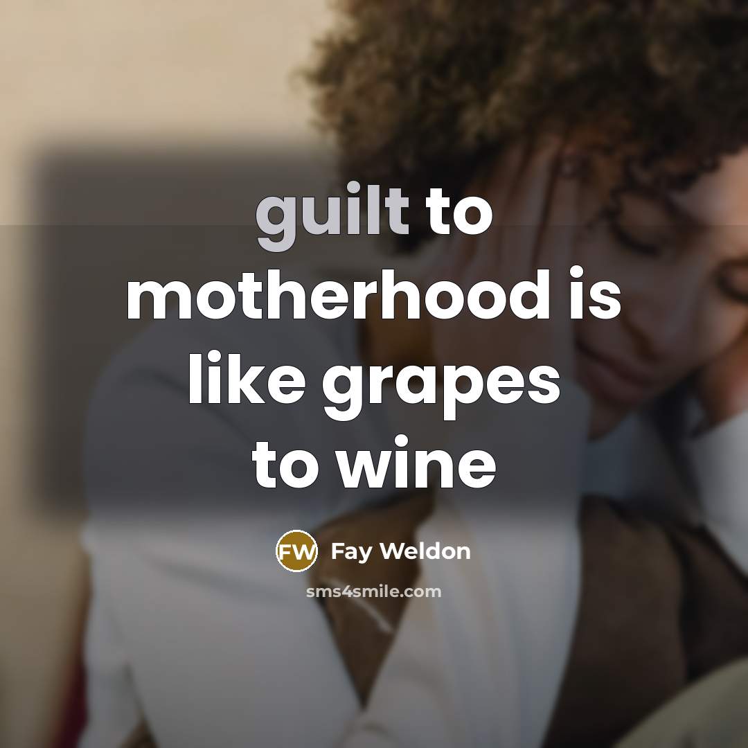 “guilt to motherhood is like grapes to wine…” quote by Fay Weldon