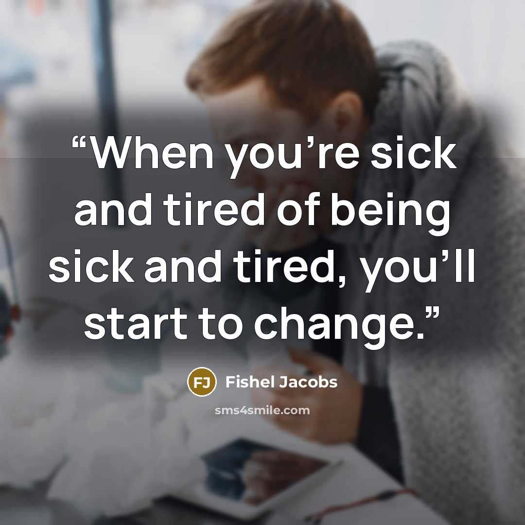 “When you're sick and tired of being sick and tired, you'll start to change.” quote by Fishel Jacobs
