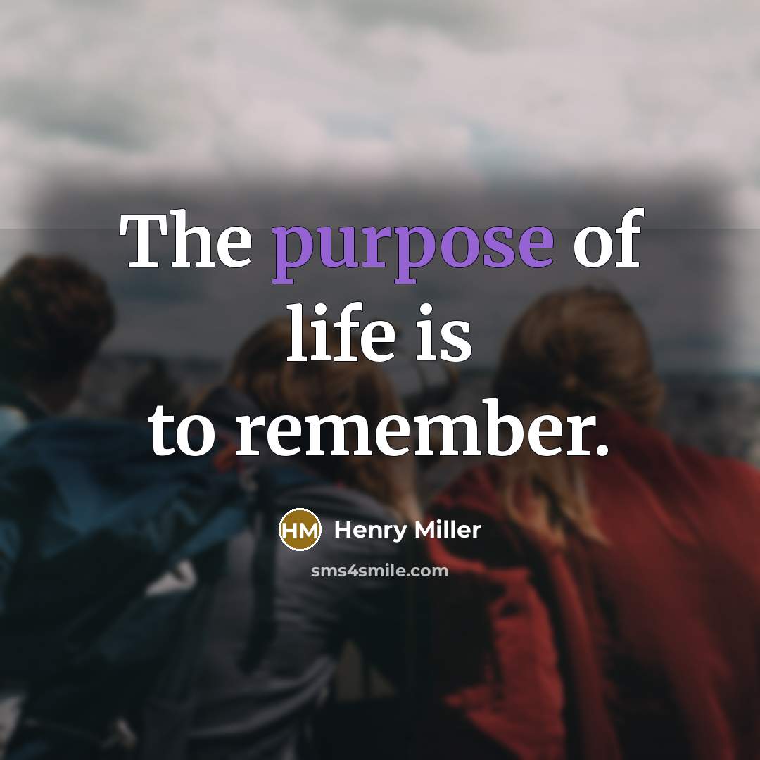 “The purpose of life is to remember.…” quote by Henry Miller