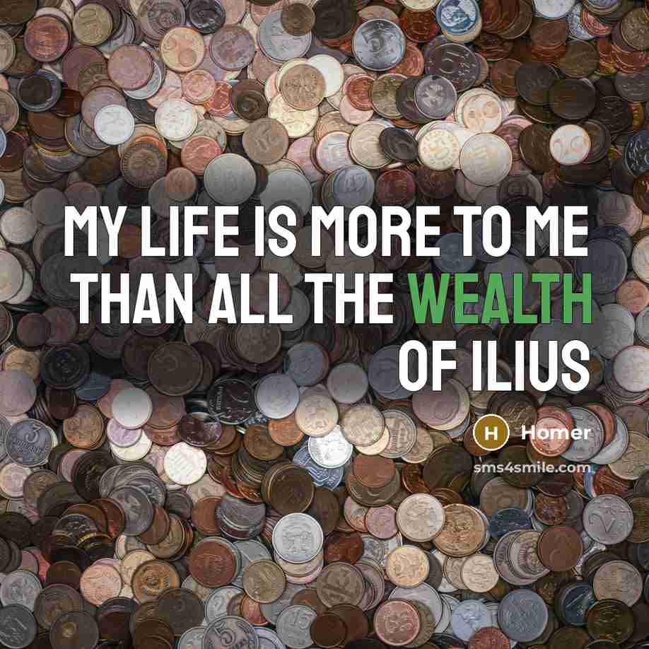 “My life is more to me than all the wealth…” quote by Homer