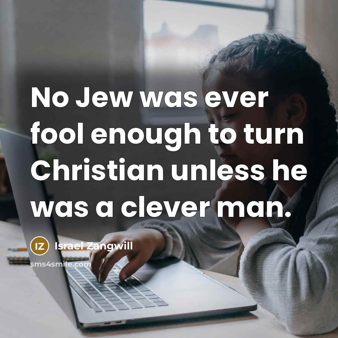 “No Jew was ever fool enough to turn Christian unless…” quote by Israel Zangwill