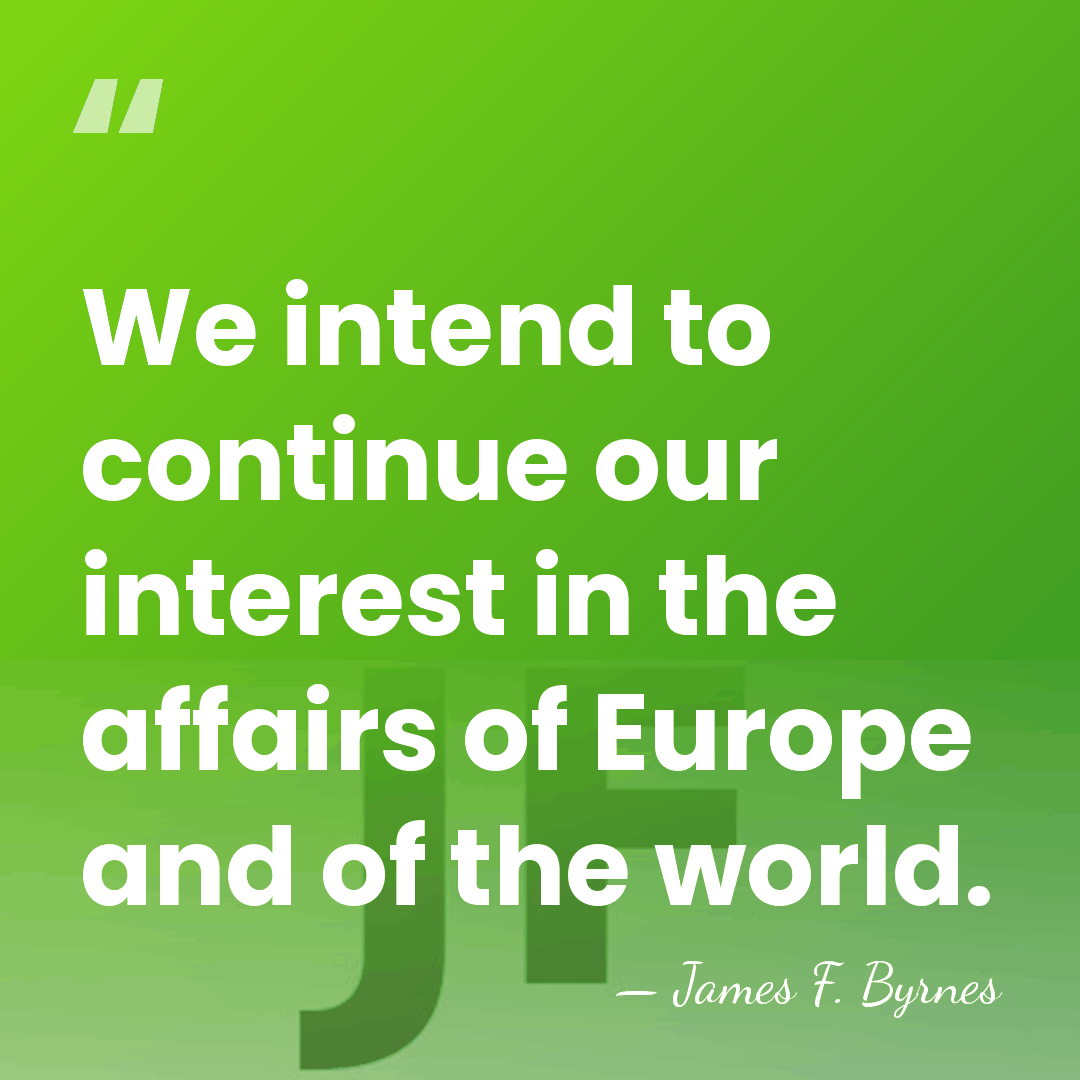 We intend to continue our interest in the affairs of Europe and&hellip; - James F. Byrnes