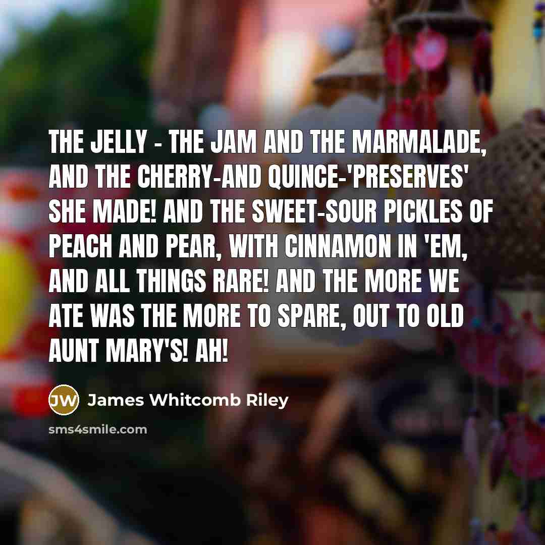 “The jelly - the jam and the marmalade, And the…” quote by James Whitcomb Riley