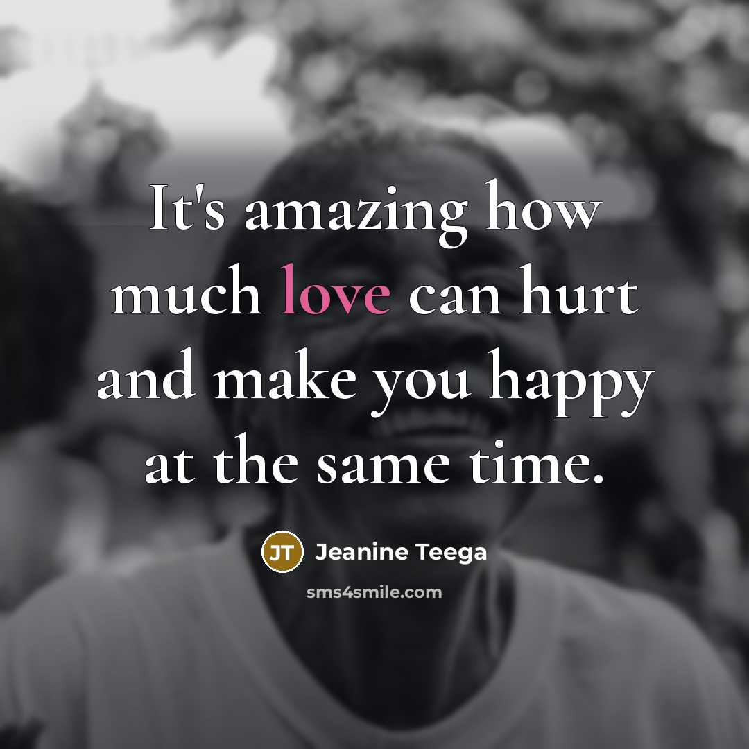 “It's amazing how much love can hurt and make you happy at the same time.” quote by Jeanine Teega
